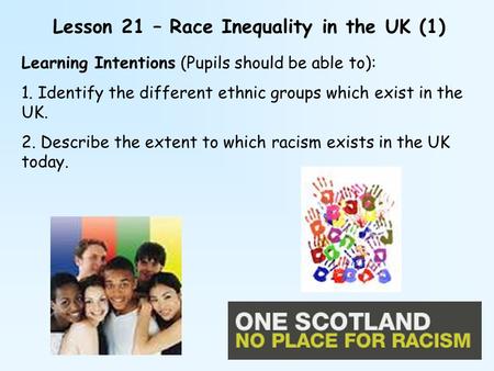 Lesson 21 – Race Inequality in the UK (1) Learning Intentions (Pupils should be able to): 1. Identify the different ethnic groups which exist in the UK.