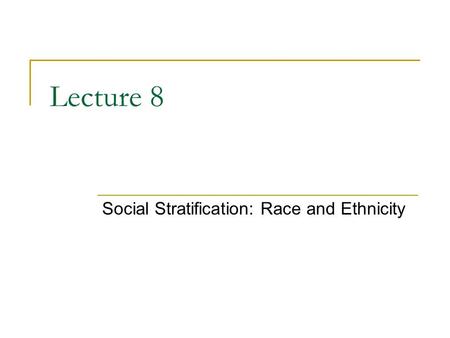 Lecture 8 Social Stratification: Race and Ethnicity.