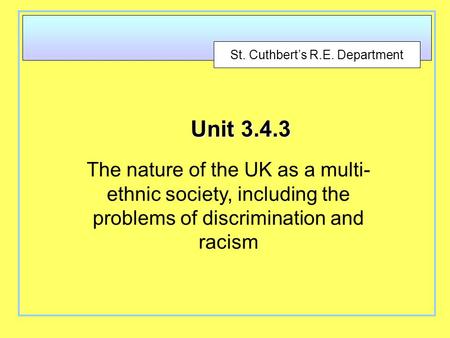St. Cuthbert’s R.E. Department Unit 3.4.3 The nature of the UK as a multi- ethnic society, including the problems of discrimination and racism.