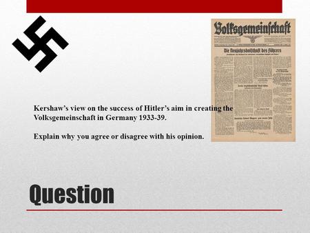 Question Kershaw’s view on the success of Hitler’s aim in creating the Volksgemeinschaft in Germany 1933-39. Explain why you agree or disagree with his.