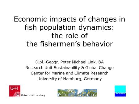 Economic impacts of changes in fish population dynamics: the role of the fishermen’s behavior Dipl.-Geogr. Peter Michael Link, BA Research Unit Sustainability.
