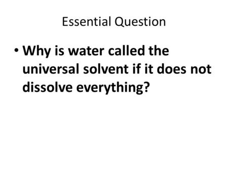 Essential Question Why is water called the universal solvent if it does not dissolve everything?