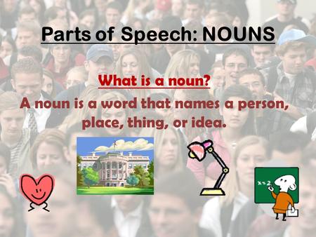 Parts of Speech: NOUNS What is a noun? A noun is a word that names a person, place, thing, or idea.