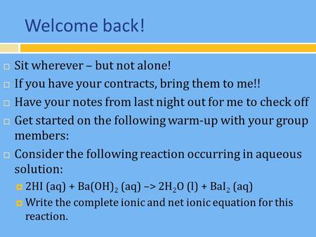 Welcome back!  Sit wherever – but not alone!  If you have your contracts, bring them to me!!  Have your notes from last night out for me to check off.
