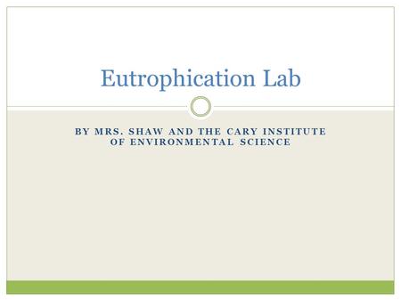BY MRS. SHAW AND THE CARY INSTITUTE OF ENVIRONMENTAL SCIENCE Eutrophication Lab.
