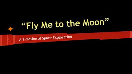 “Fly Me to the Moon” A Timeline of Space Exploration.