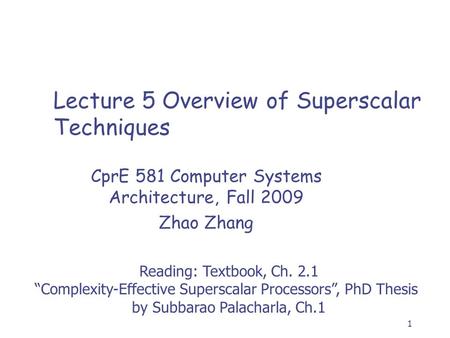 1 Lecture 5 Overview of Superscalar Techniques CprE 581 Computer Systems Architecture, Fall 2009 Zhao Zhang Reading: Textbook, Ch. 2.1 “Complexity-Effective.