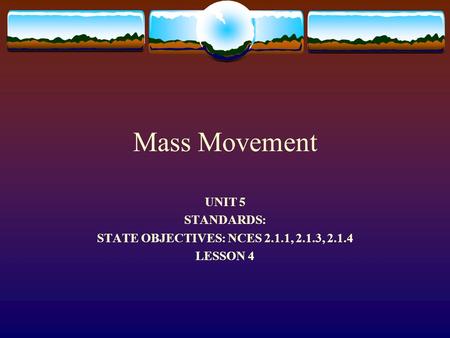 Mass Movement UNIT 5 STANDARDS: STATE OBJECTIVES: NCES 2.1.1, 2.1.3, 2.1.4 LESSON 4.