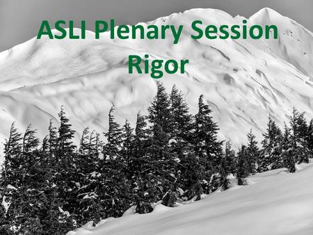 ASLI Plenary Session Rigor. Welcome to ASLI What does Rigor mean? Rigor is more than what you teach and what standards you cover; it's how you teach.