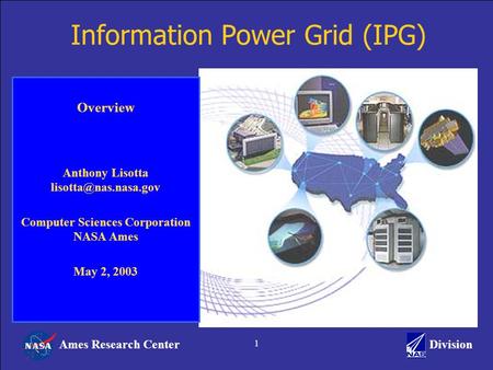 Ames Research CenterDivision 1 Information Power Grid (IPG) Overview Anthony Lisotta Computer Sciences Corporation NASA Ames May 2,