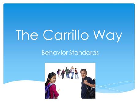 The Carrillo Way Behavior Standards. Be Safe Be Respectful Be Responsible.