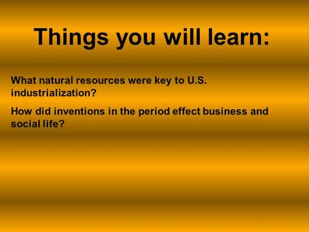 What natural resources were key to U.S. industrialization? How did inventions in the period effect business and social life? Things you will learn: