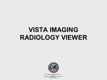VISTA IMAGING RADIOLOGY VIEWER. 2 The focus of this document is on the VistA Imaging Display Radiology Viewer. Other Display changes will be discussed.