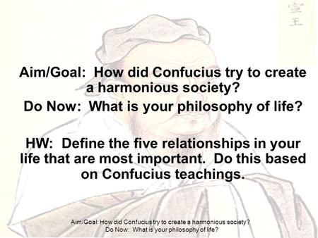 Aim/Goal: How did Confucius try to create a harmonious society? Do Now: What is your philosophy of life? Aim/Goal: How did Confucius try to create a harmonious.