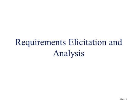 Slide 1 Requirements Elicitation and Analysis. Slide 2 Objectives u To describe the processes of requirements elicitation and analysis. u To introduce.