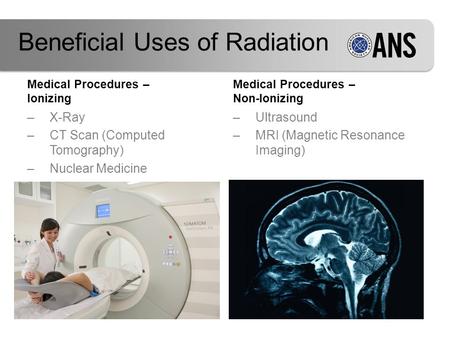Medical Procedures – Ionizing –X-Ray –CT Scan (Computed Tomography) –Nuclear Medicine Medical Procedures – Non-Ionizing –Ultrasound –MRI (Magnetic Resonance.