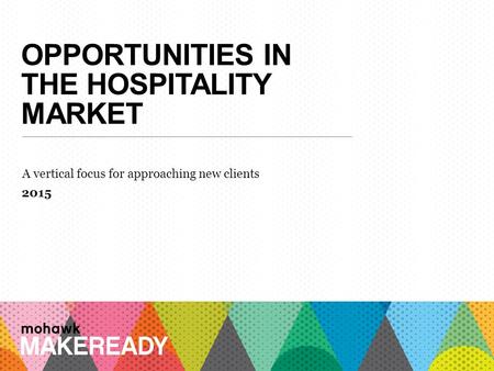 OPPORTUNITIES IN THE HOSPITALITY MARKET A vertical focus for approaching new clients 2015 1 A n I n t r o d u c ti o n t o M a k e R e a d y.