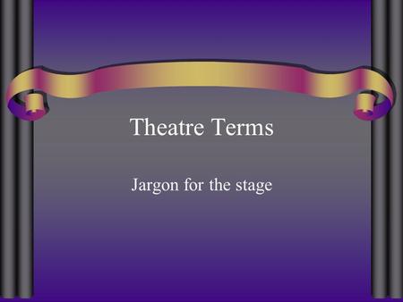 Theatre Terms Jargon for the stage.