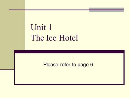 Unit 1 The Ice Hotel Please refer to page 6.