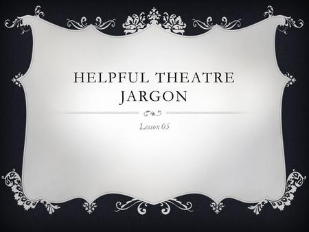 HELPFUL THEATRE JARGON Lesson 05.  Apron: The part of the stage closest to the audience. The area of the theatre that is located between the curtain.