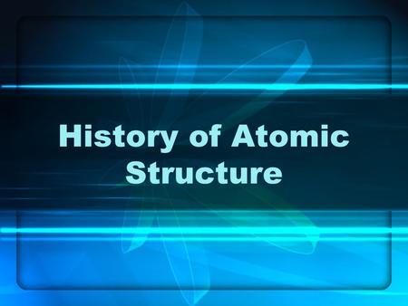 History of Atomic Structure. Ancient Philosophy Who: Aristotle, Democritus When: More than 2000 years ago (400 B.C.) Where: Greece What: Aristotle believed.