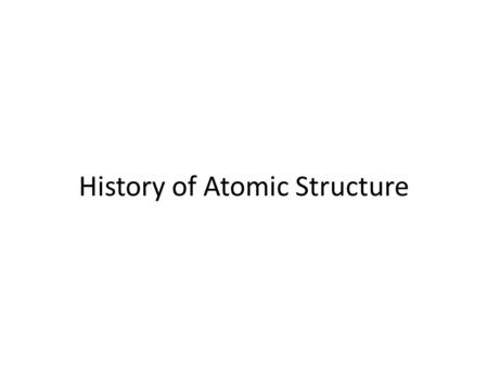 History of Atomic Structure. Ancient Philosophy Who: Aristotle, Democritus When: More than 2000 years ago Where: Greece What: Aristotle believed in 4.