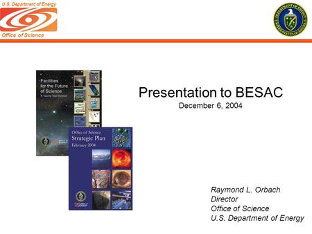 Office of Science U.S. Department of Energy Raymond L. Orbach Director Office of Science U.S. Department of Energy Presentation to BESAC December 6, 2004.
