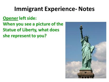 Immigrant Experience- Notes Opener left side: When you see a picture of the Statue of Liberty, what does she represent to you?