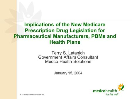  2003 Medco Health Solutions, Inc. Implications of the New Medicare Prescription Drug Legislation for Pharmaceutical Manufacturers, PBMs and Health Plans.