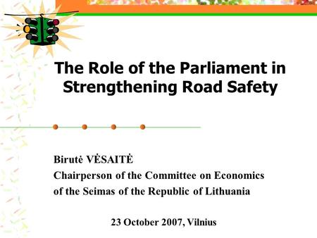 The Role of the Parliament in Strengthening Road Safety Birutė VĖSAITĖ Chairperson of the Committee on Economics of the Seimas of the Republic of Lithuania.