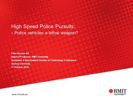 High Speed Police Pursuits: - Police vehicles a lethal weapon? Peter Norden AO Adjunct Professor, RMIT University Australian & New Zealand Society of Criminology.