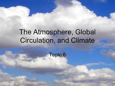 The Atmosphere, Global Circulation, and Climate Topic 6.