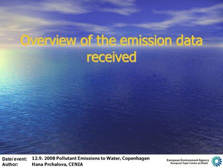 Date/ event: Author: Overview of the emission data received 12.9. 2008 Pollutant Emissions to Water, Copenhagen Hana Prchalova, CENIA.