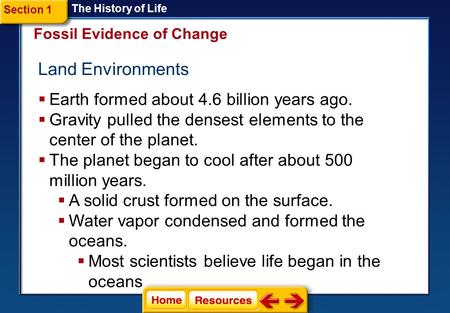 Fossil Evidence of Change Land Environments The History of Life Section 1  Earth formed about 4.6 billion years ago.  Gravity pulled the densest elements.