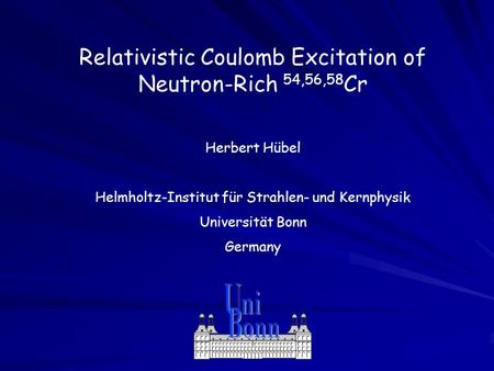 Relativistic Coulomb Excitation of Neutron-Rich 54,56,58 Cr Herbert Hübel Helmholtz-Institut für Strahlen- und Kernphysik Universität Bonn Germany.