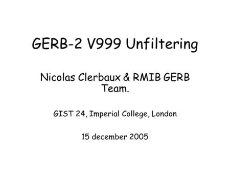 GERB-2 V999 Unfiltering Nicolas Clerbaux & RMIB GERB Team. GIST 24, Imperial College, London 15 december 2005.