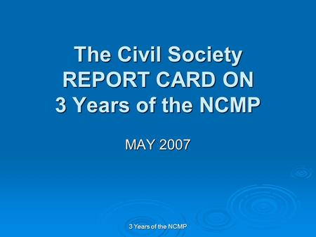 3 Years of the NCMP The Civil Society REPORT CARD ON 3 Years of the NCMP MAY 2007.