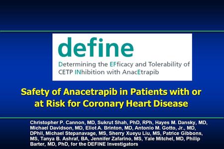 Safety of Anacetrapib in Patients with or at Risk for Coronary Heart Disease Christopher P. Cannon, MD, Sukrut Shah, PhD, RPh, Hayes M. Dansky, MD, Michael.