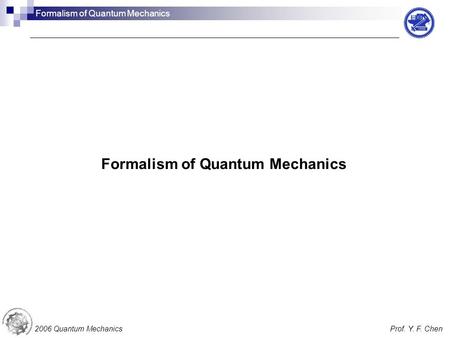 Formalism of Quantum Mechanics 2006 Quantum MechanicsProf. Y. F. Chen Formalism of Quantum Mechanics.