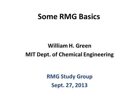 Some RMG Basics William H. Green MIT Dept. of Chemical Engineering RMG Study Group Sept. 27, 2013.