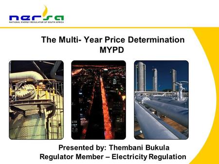 The Multi- Year Price Determination MYPD Presented by: Thembani Bukula Regulator Member – Electricity Regulation.