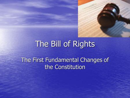 The Bill of Rights The First Fundamental Changes of the Constitution.