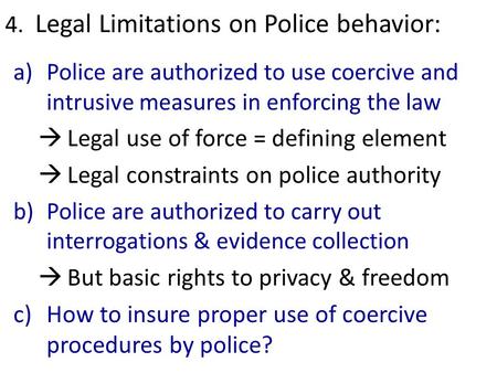 4. Legal Limitations on Police behavior: a)Police are authorized to use coercive and intrusive measures in enforcing the law  Legal use of force = defining.