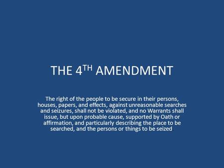 THE 4 TH AMENDMENT The right of the people to be secure in their persons, houses, papers, and effects, against unreasonable searches and seizures, shall.