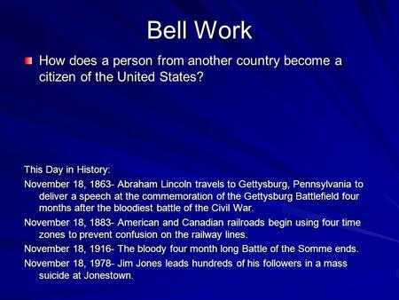 Bell Work How does a person from another country become a citizen of the United States? This Day in History: November 18, 1863- Abraham Lincoln travels.