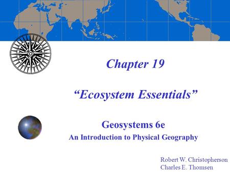 Chapter 19 “Ecosystem Essentials” Geosystems 6e An Introduction to Physical Geography Robert W. Christopherson Charles E. Thomsen.