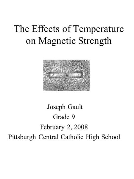 The Effects of Temperature on Magnetic Strength Joseph Gault Grade 9 February 2, 2008 Pittsburgh Central Catholic High School.