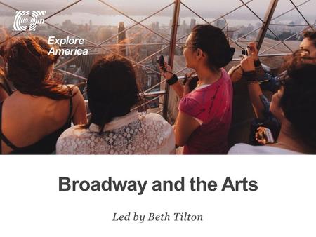 Broadway and the Arts Led by Beth Tilton. Why travel? Meet EF Explore America Our itinerary What’s included on our tour Overview Protection plan Your.