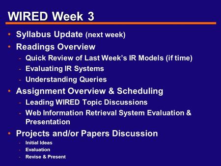WIRED Week 3 Syllabus Update (next week) Readings Overview - Quick Review of Last Week’s IR Models (if time) - Evaluating IR Systems - Understanding Queries.