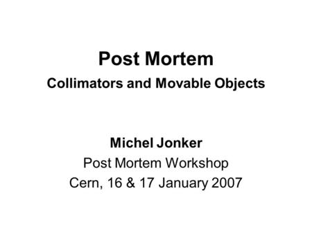 Post Mortem Collimators and Movable Objects Michel Jonker Post Mortem Workshop Cern, 16 & 17 January 2007.